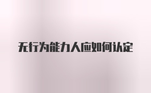 无行为能力人应如何认定