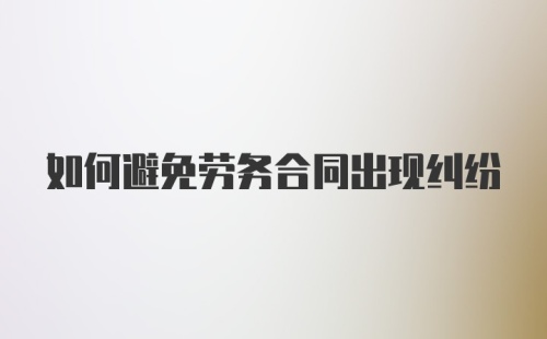 如何避免劳务合同出现纠纷