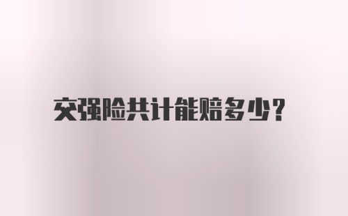 交强险共计能赔多少？