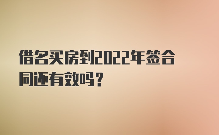 借名买房到2022年签合同还有效吗？