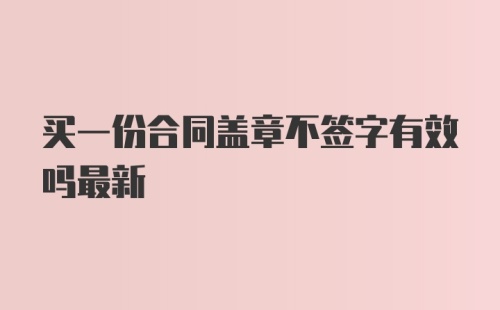 买一份合同盖章不签字有效吗最新