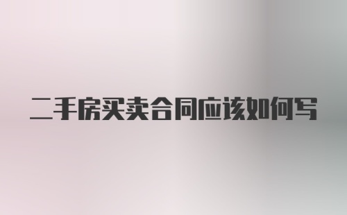 二手房买卖合同应该如何写