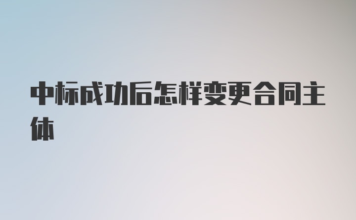 中标成功后怎样变更合同主体