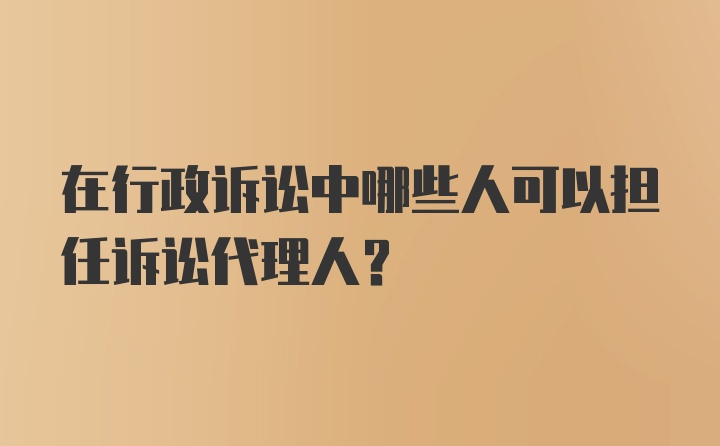 在行政诉讼中哪些人可以担任诉讼代理人？