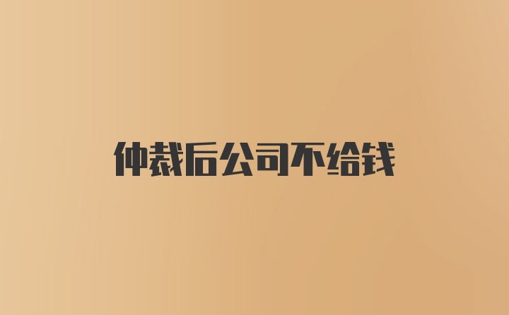 仲裁后公司不给钱