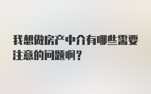 我想做房产中介有哪些需要注意的问题啊？