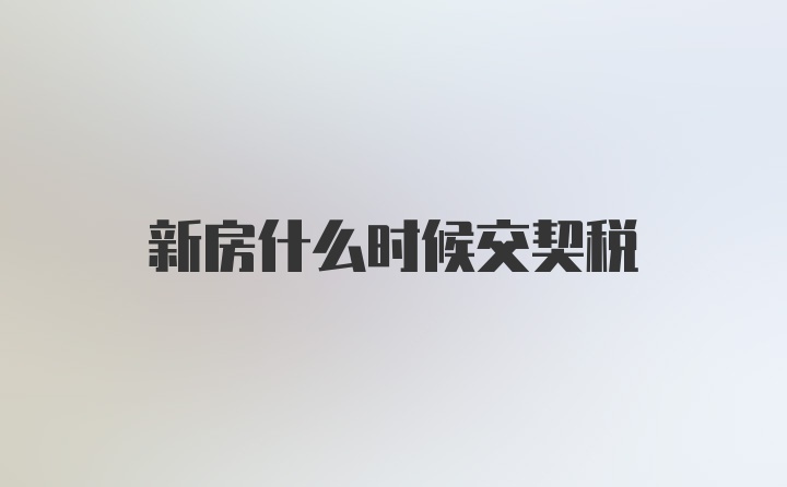 新房什么时候交契税