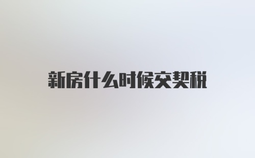 新房什么时候交契税