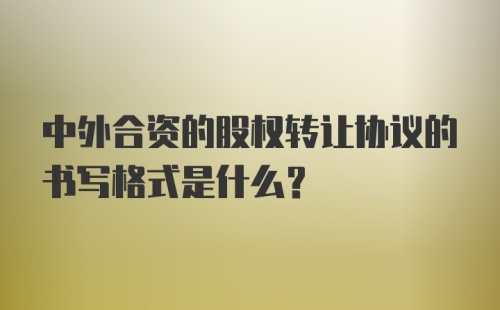 中外合资的股权转让协议的书写格式是什么？