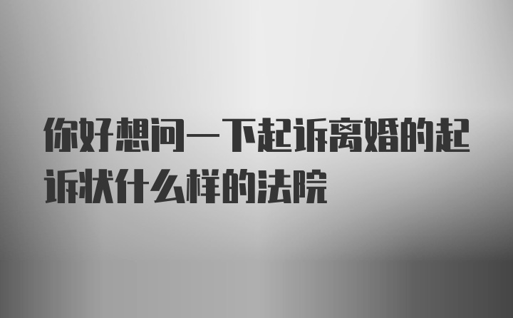 你好想问一下起诉离婚的起诉状什么样的法院