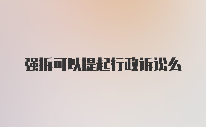 强拆可以提起行政诉讼么