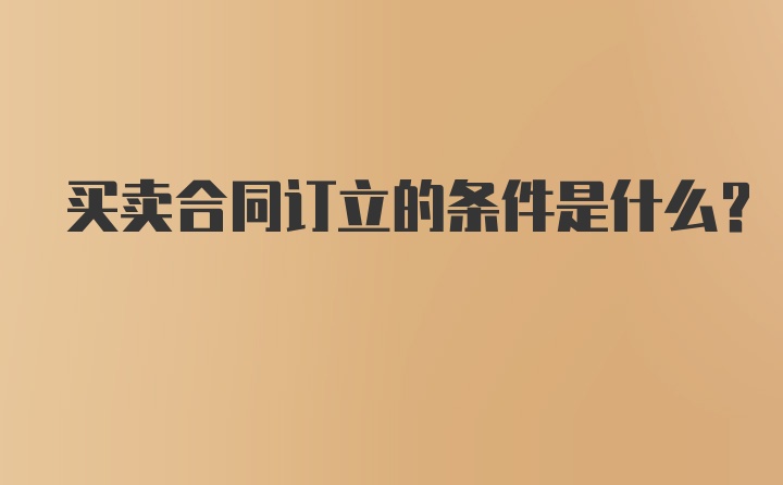 买卖合同订立的条件是什么？