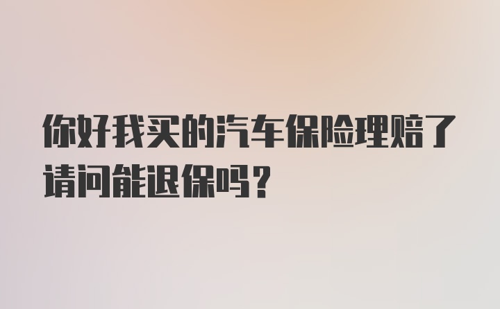 你好我买的汽车保险理赔了请问能退保吗？