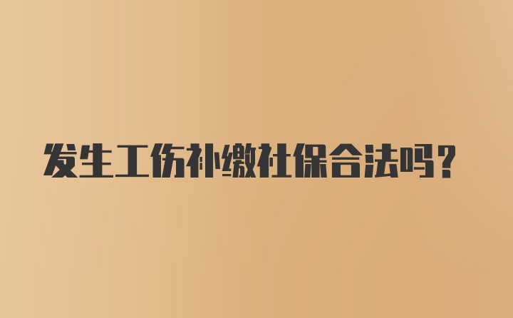 发生工伤补缴社保合法吗？