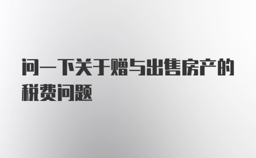 问一下关于赠与出售房产的税费问题