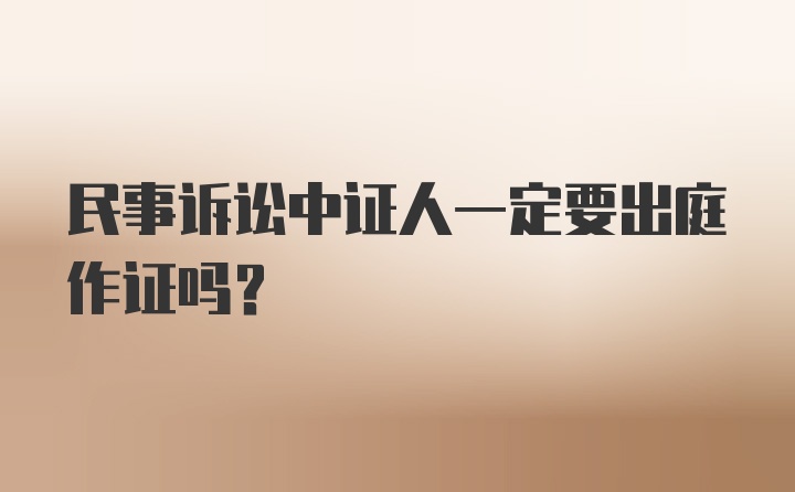 民事诉讼中证人一定要出庭作证吗？