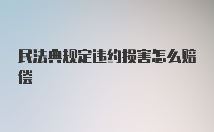 民法典规定违约损害怎么赔偿