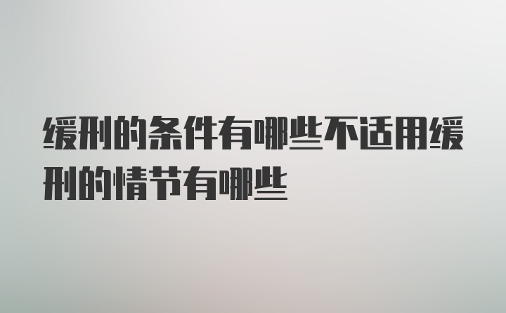 缓刑的条件有哪些不适用缓刑的情节有哪些