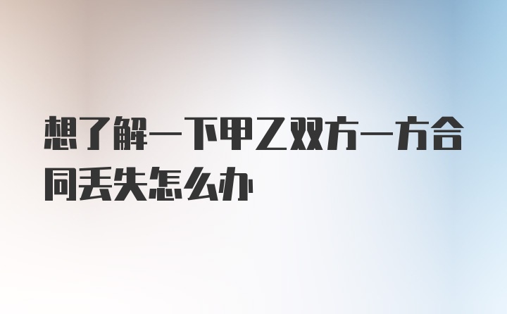 想了解一下甲乙双方一方合同丢失怎么办