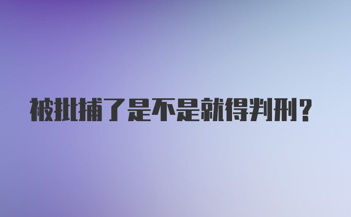 被批捕了是不是就得判刑？