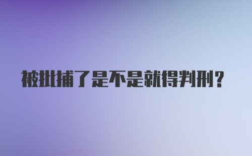 被批捕了是不是就得判刑？