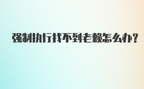 强制执行找不到老赖怎么办？