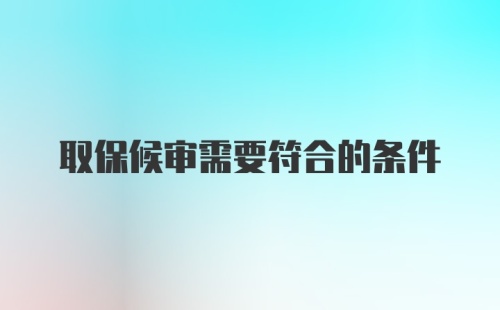 取保候审需要符合的条件