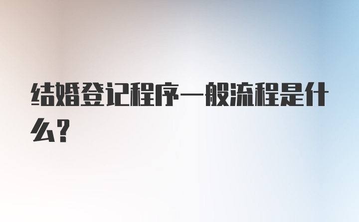 结婚登记程序一般流程是什么？