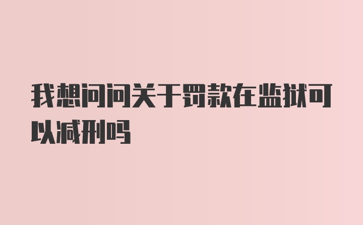 我想问问关于罚款在监狱可以减刑吗