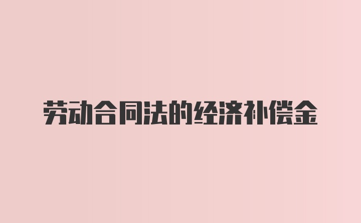 劳动合同法的经济补偿金