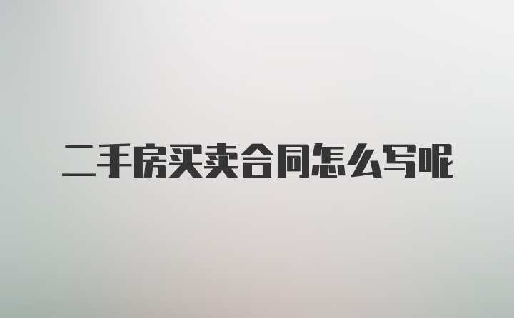 二手房买卖合同怎么写呢