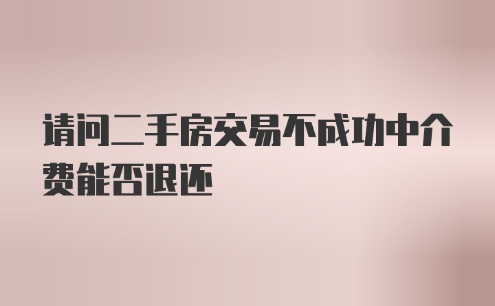 请问二手房交易不成功中介费能否退还