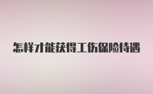 怎样才能获得工伤保险待遇