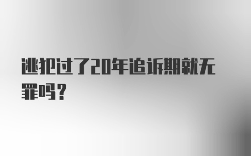 逃犯过了20年追诉期就无罪吗?