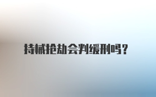 持械抢劫会判缓刑吗？