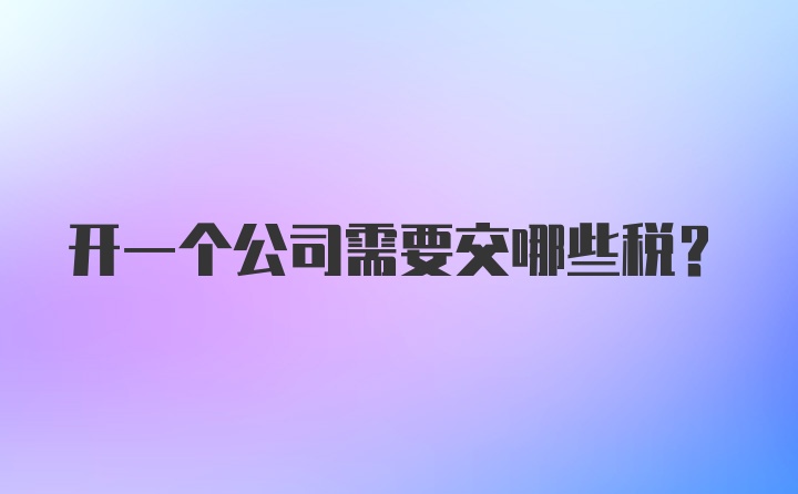 开一个公司需要交哪些税？