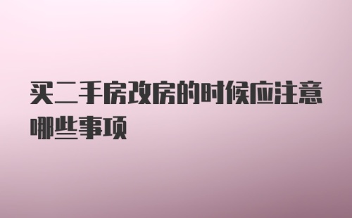 买二手房改房的时候应注意哪些事项