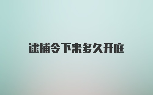 逮捕令下来多久开庭