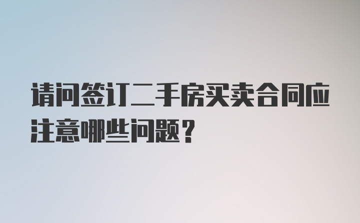 请问签订二手房买卖合同应注意哪些问题?