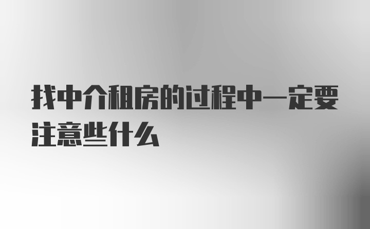 找中介租房的过程中一定要注意些什么