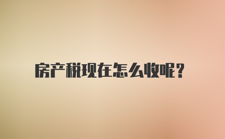 房产税现在怎么收呢？