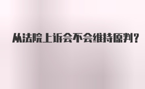 从法院上诉会不会维持原判？