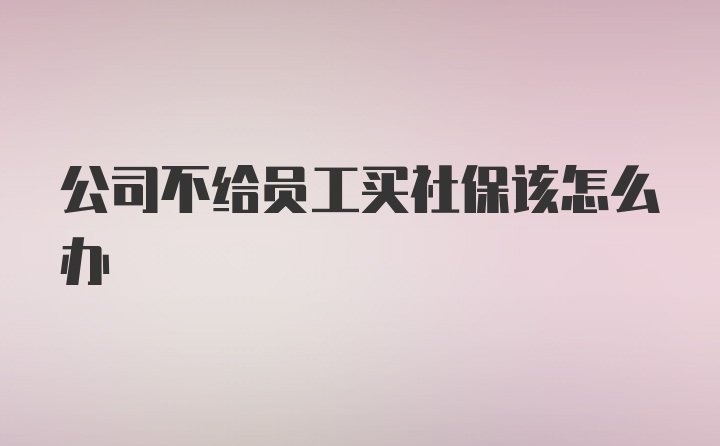 公司不给员工买社保该怎么办