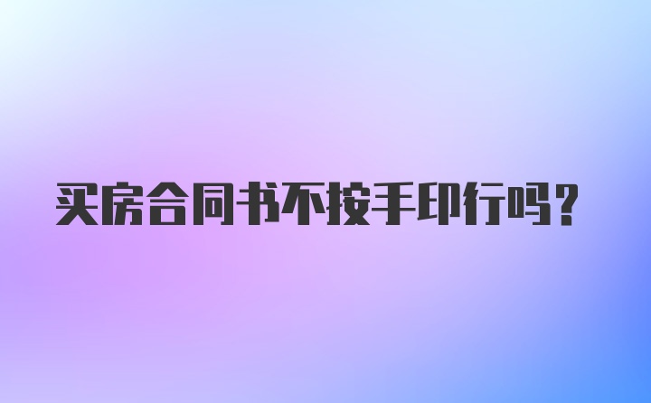 买房合同书不按手印行吗?