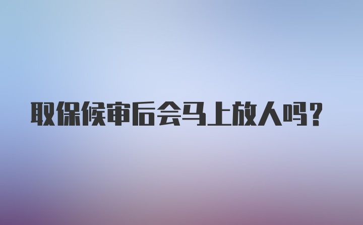 取保候审后会马上放人吗？