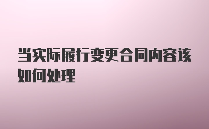 当实际履行变更合同内容该如何处理