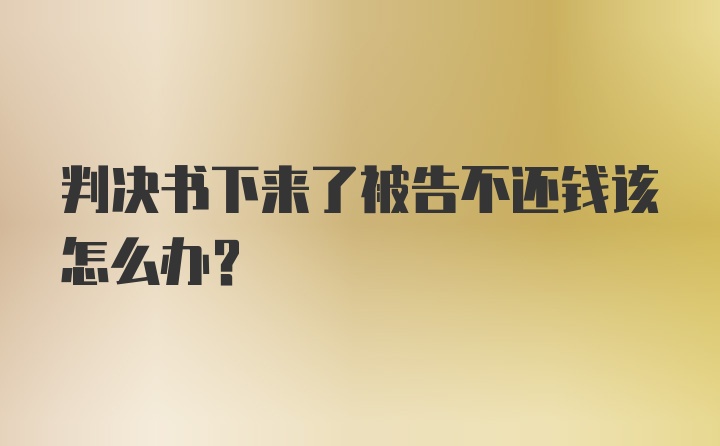 判决书下来了被告不还钱该怎么办？