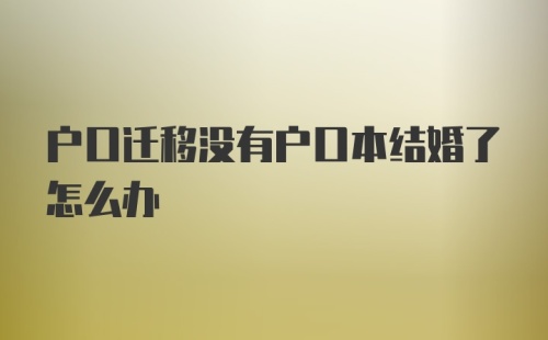 户口迁移没有户口本结婚了怎么办