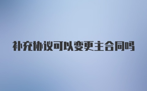 补充协议可以变更主合同吗