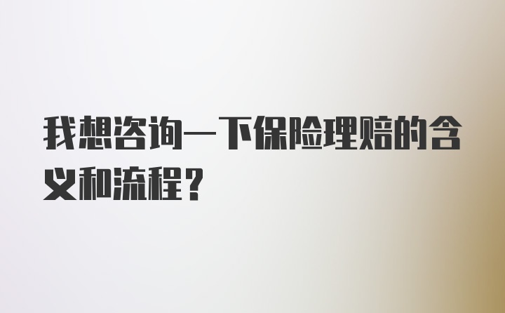 我想咨询一下保险理赔的含义和流程?